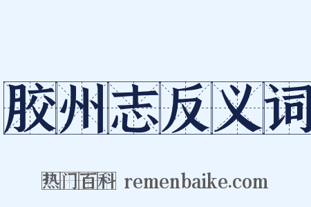 胶州志反义词是什么意思的图片